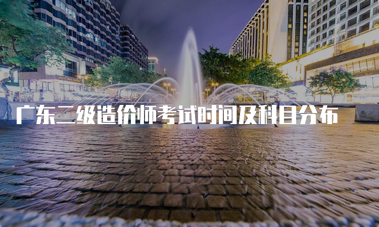 广东二级造价师考试时间及科目分布