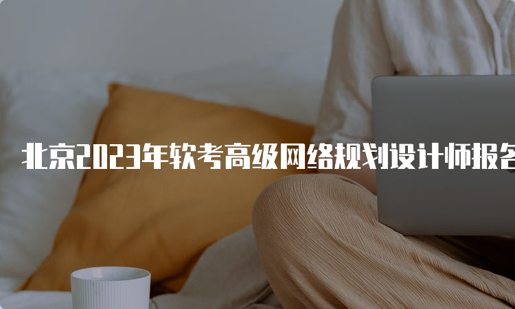 北京2023年软考高级网络规划设计师报名条件