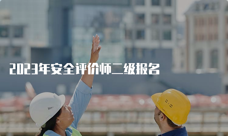 2023年安全评价师二级报名