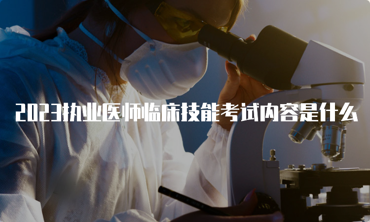 2023执业医师临床技能考试内容是什么