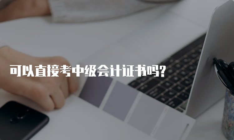 可以直接考中级会计证书吗?