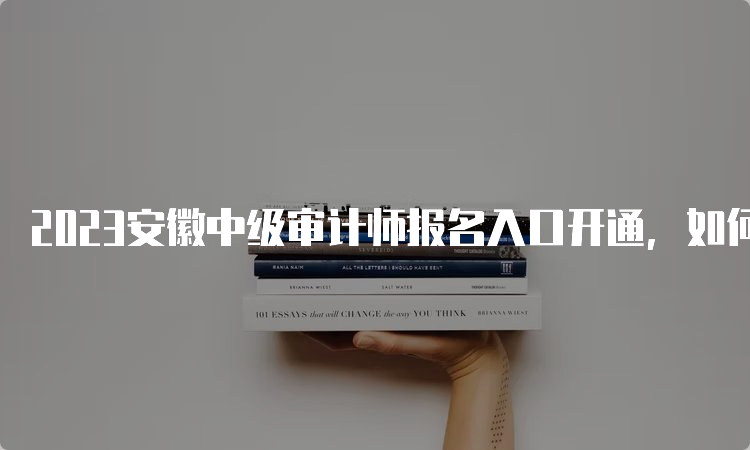 2023安徽中级审计师报名入口开通，如何报名？