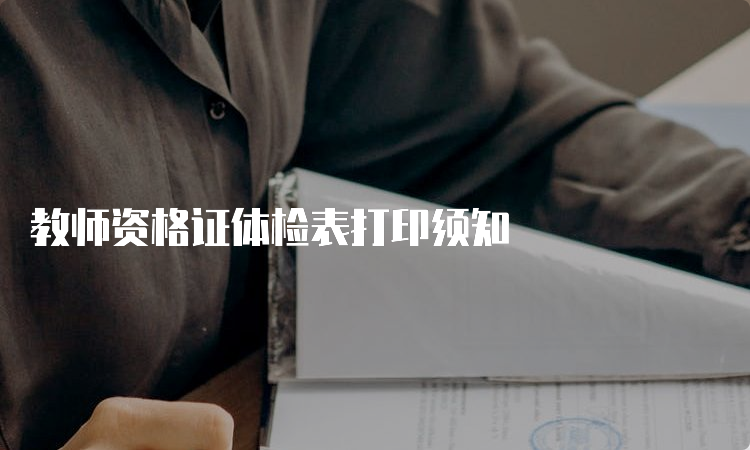 教师资格证体检表打印须知