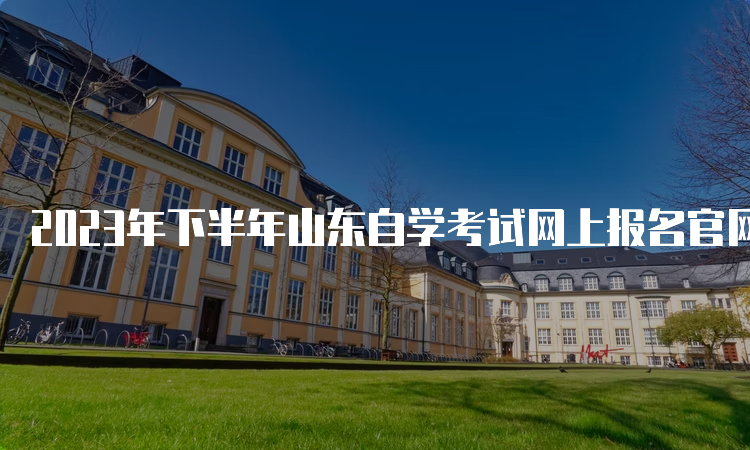 2023年下半年山东自学考试网上报名官网网址