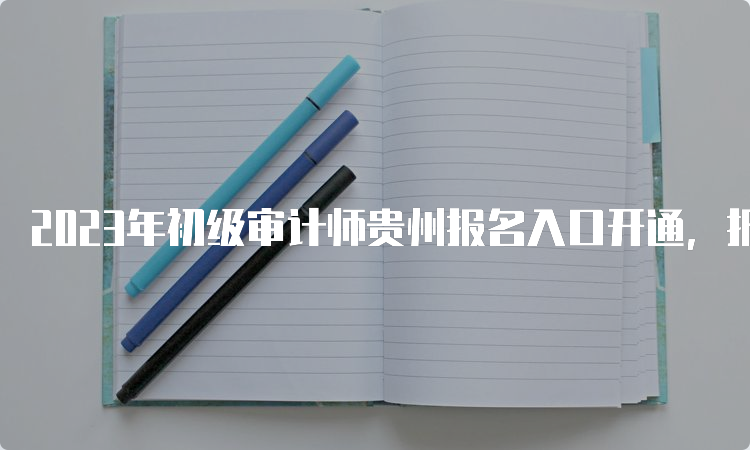 2023年初级审计师贵州报名入口开通，报名证明事项实行告知承诺制