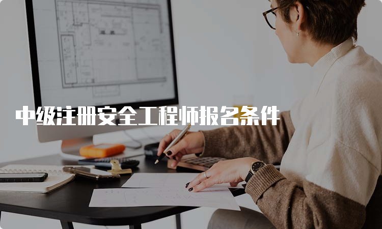 中级注册安全工程师报名条件