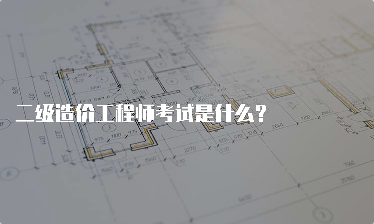 二级造价工程师考试是什么？