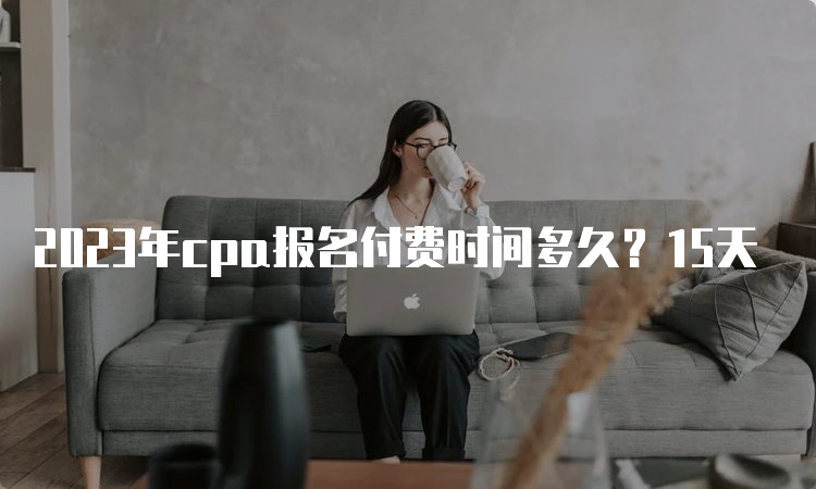 2023年cpa报名付费时间多久？15天