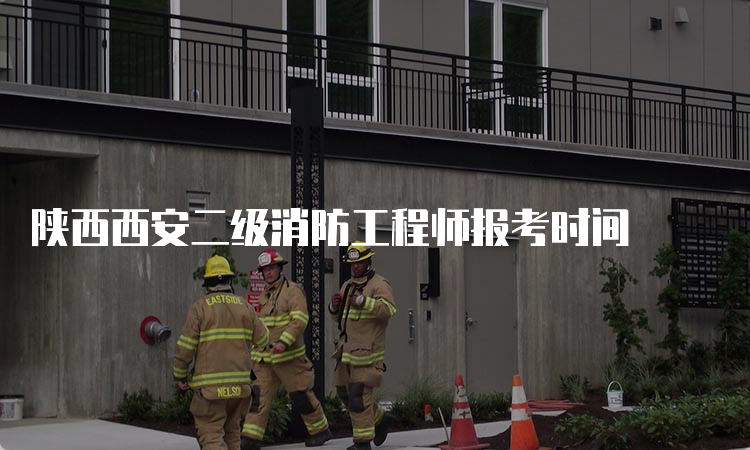 陕西西安二级消防工程师报考时间