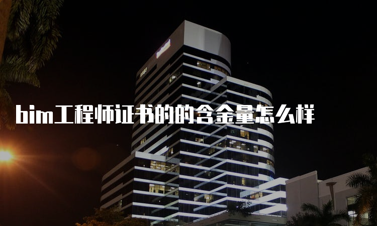 bim工程师证书的的含金量怎么样