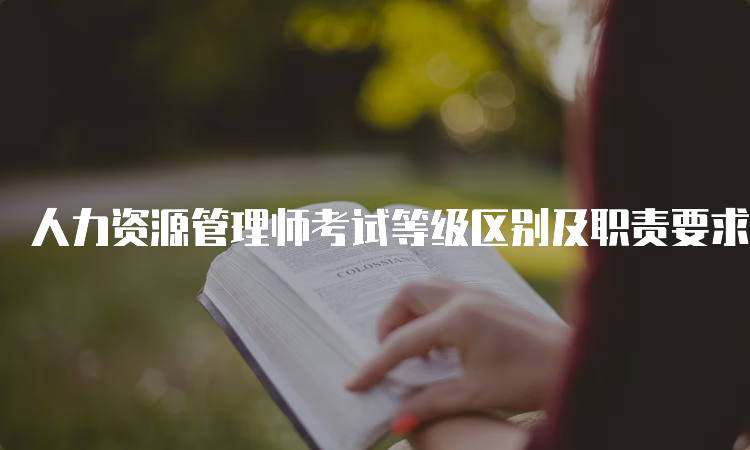 人力资源管理师考试等级区别及职责要求