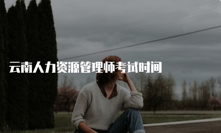 云南人力资源管理师考试时间