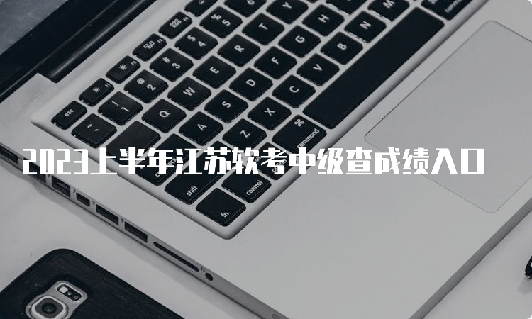 2023上半年江苏软考中级查成绩入口