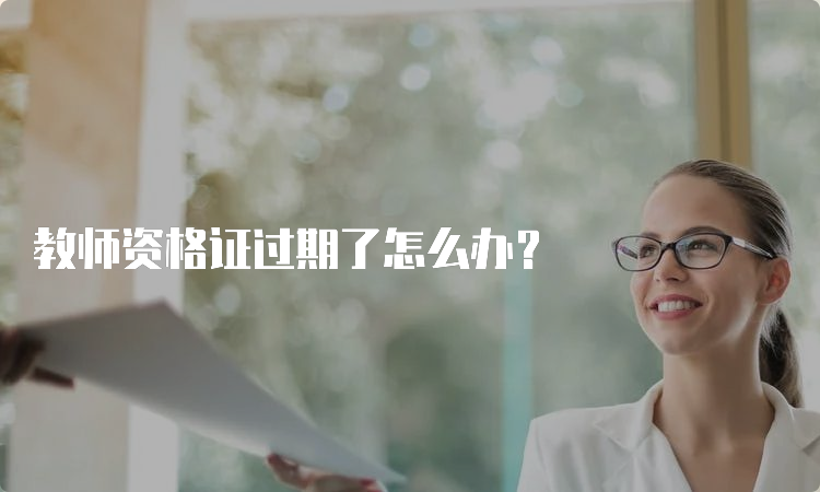 教师资格证过期了怎么办？