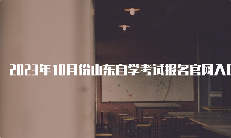 2023年10月份山东自学考试报名官网入口