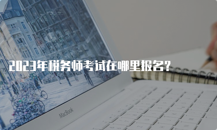 2023年税务师考试在哪里报名？