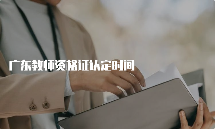 广东教师资格证认定时间