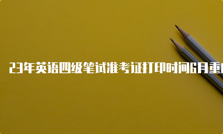 23年英语四级笔试准考证打印时间6月重庆