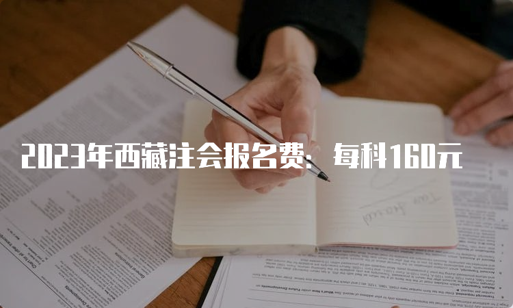 2023年西藏注会报名费：每科160元