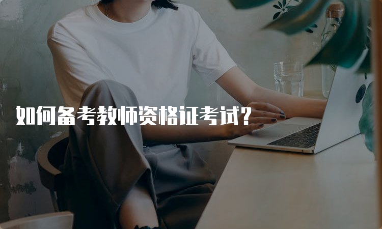 如何备考教师资格证考试？