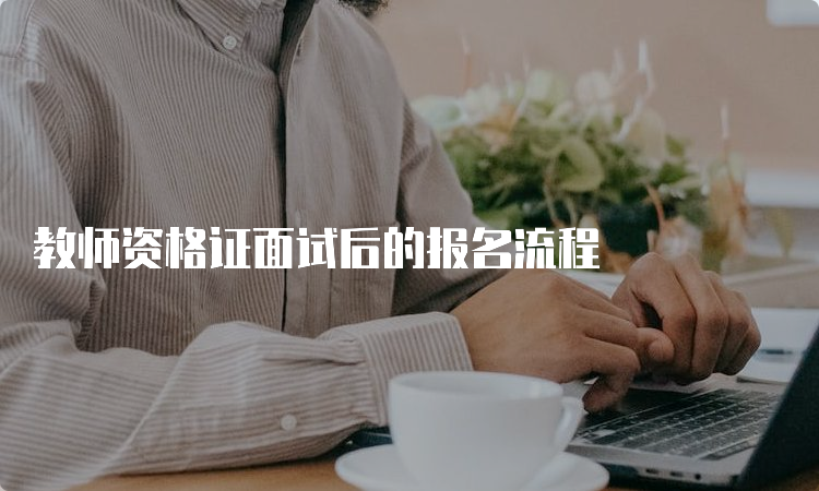 教师资格证面试后的报名流程