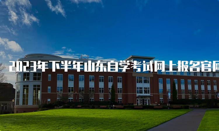 2023年下半年山东自学考试网上报名官网入口