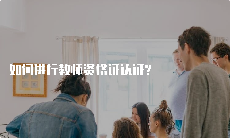 如何进行教师资格证认证？