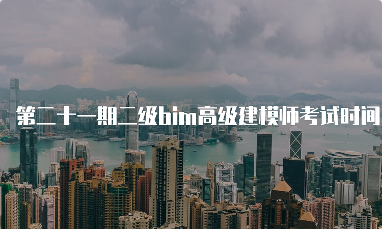 第二十一期二级bim高级建模师考试时间