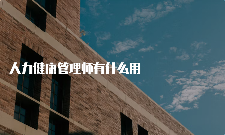 人力健康管理师有什么用