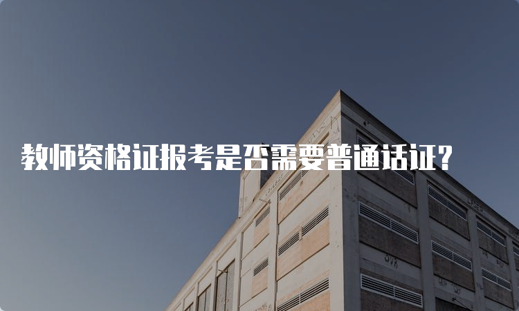 教师资格证报考是否需要普通话证？