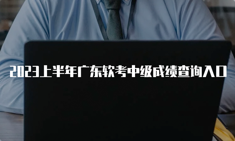 2023上半年广东软考中级成绩查询入口