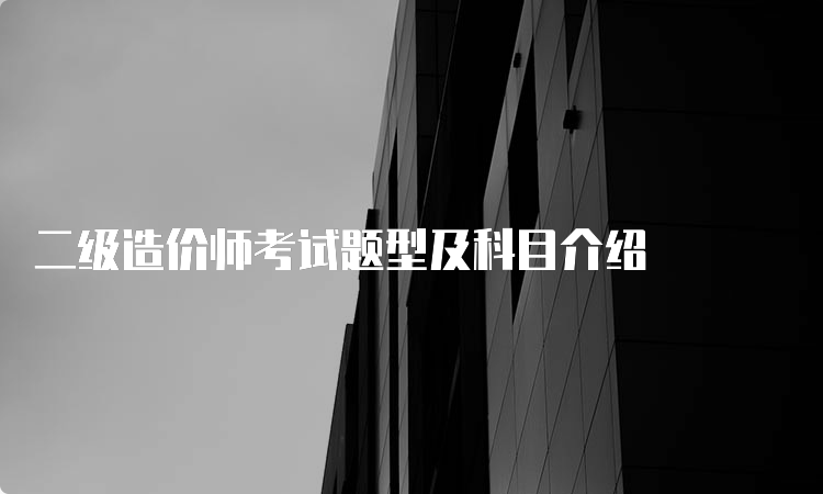 二级造价师考试题型及科目介绍