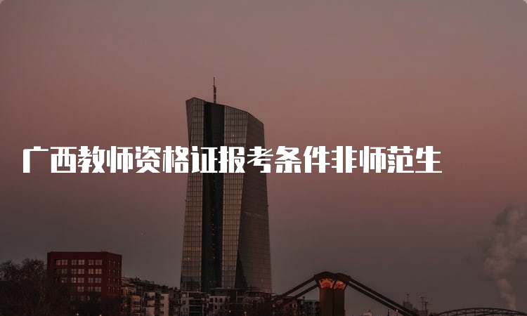 广西教师资格证报考条件非师范生