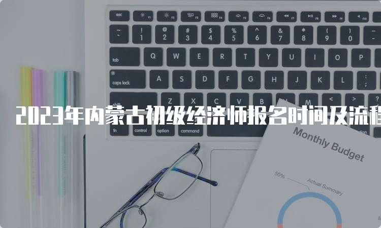 2023年内蒙古初级经济师报名时间及流程