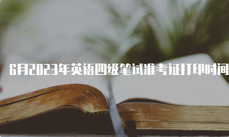 6月2023年英语四级笔试准考证打印时间四川