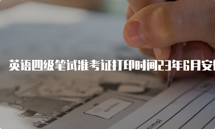 英语四级笔试准考证打印时间23年6月安徽