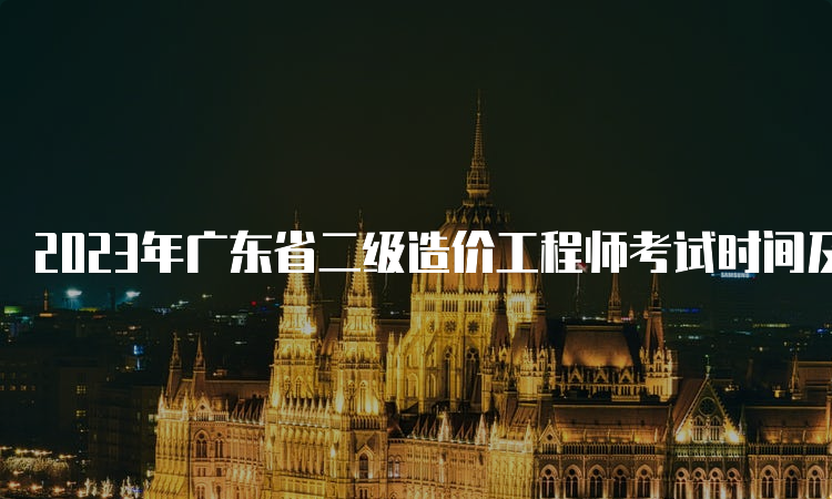 2023年广东省二级造价工程师考试时间及科目安排