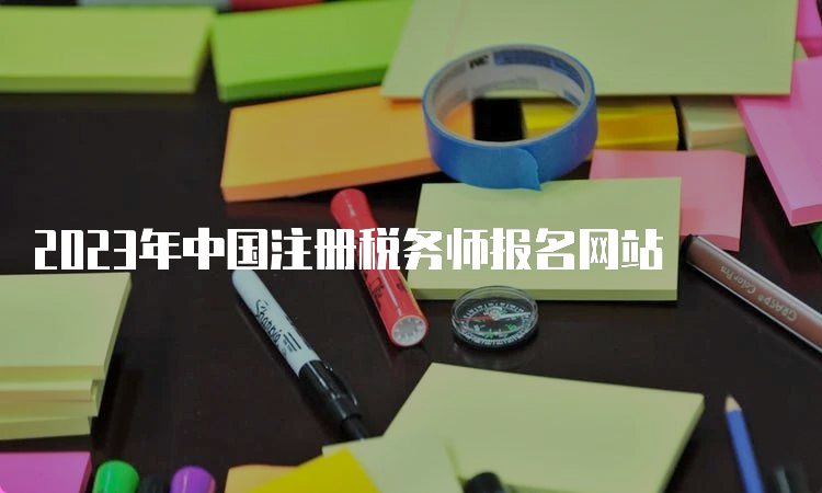 2023年中国注册税务师报名网站