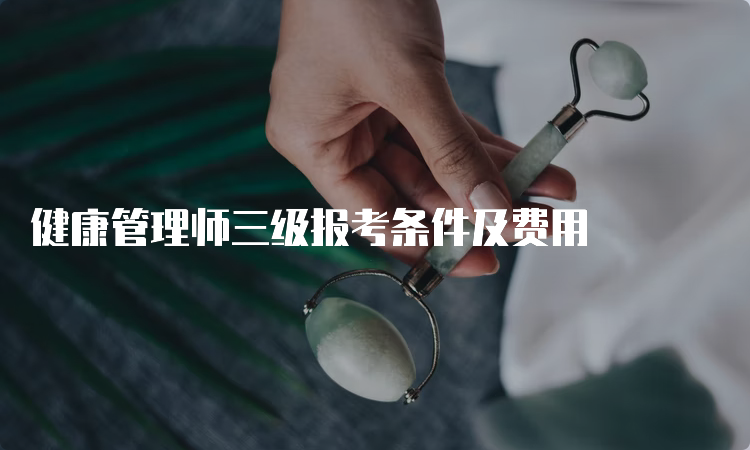 健康管理师三级报考条件及费用