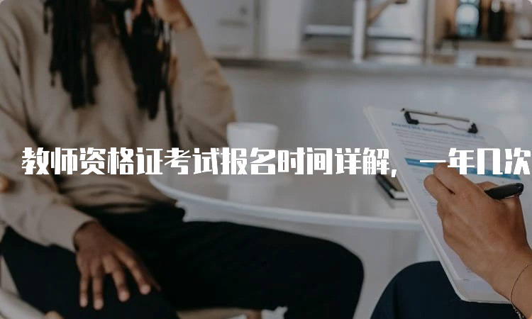 教师资格证考试报名时间详解，一年几次？