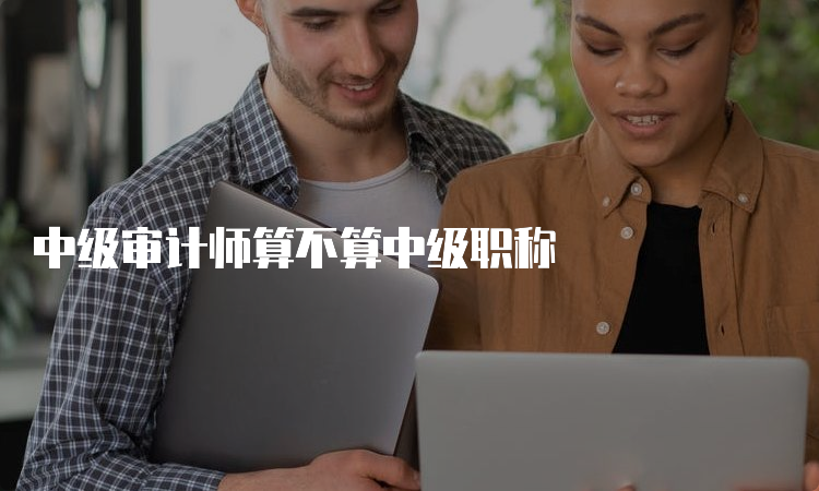 中级审计师算不算中级职称