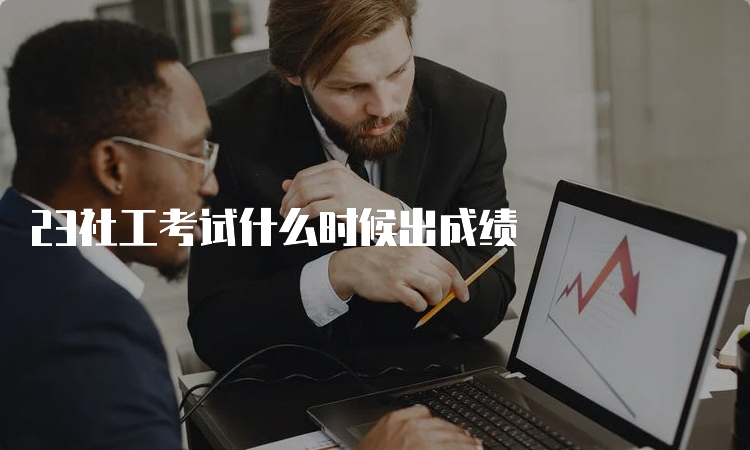 23社工考试什么时候出成绩