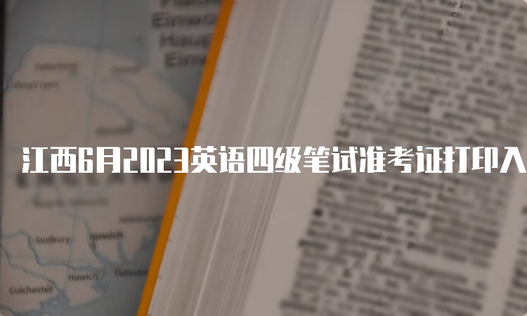 江西6月2023英语四级笔试准考证打印入口