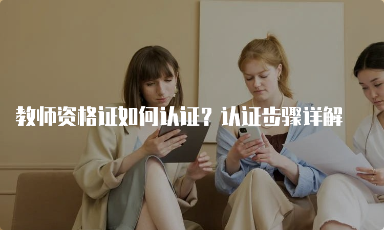 教师资格证如何认证？认证步骤详解