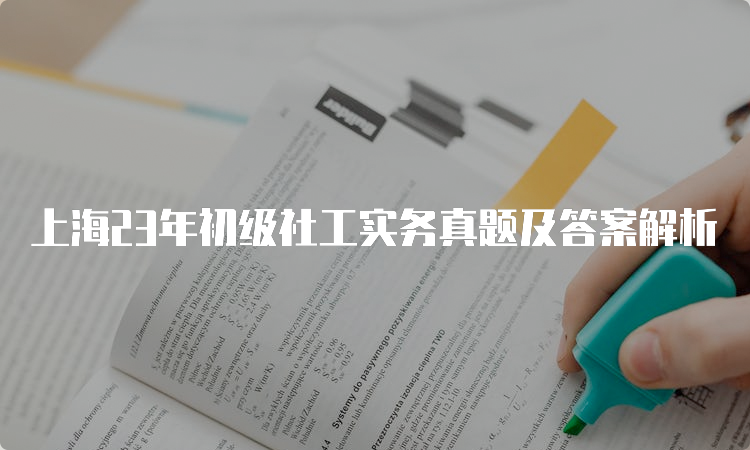 上海23年初级社工实务真题及答案解析