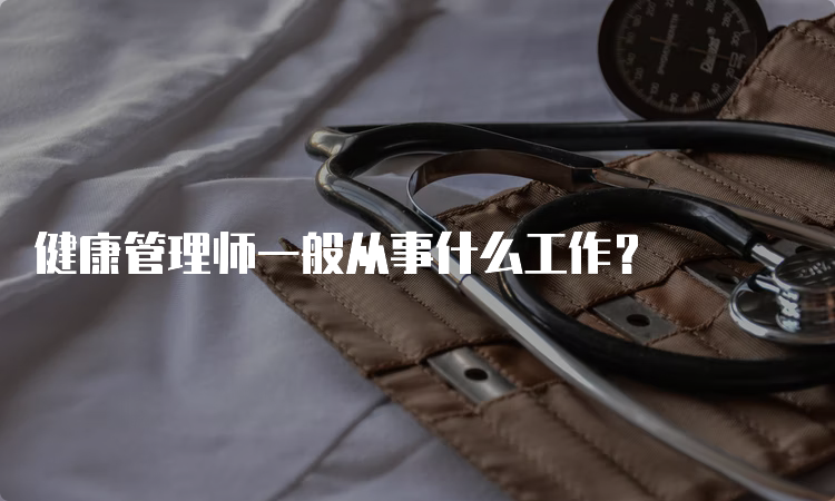 健康管理师一般从事什么工作？