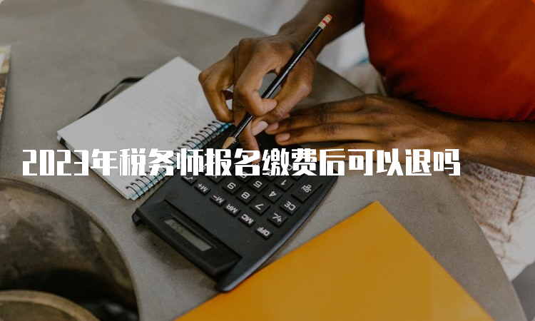 2023年税务师报名缴费后可以退吗