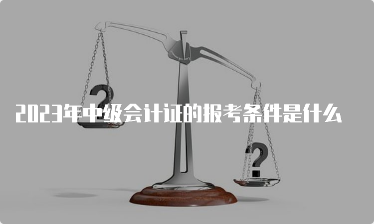 2023年中级会计证的报考条件是什么