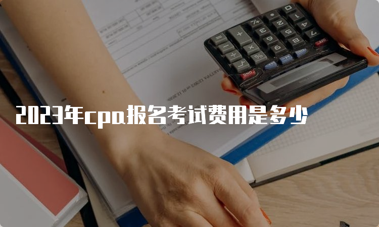 2023年cpa报名考试费用是多少