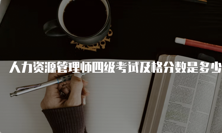 人力资源管理师四级考试及格分数是多少？